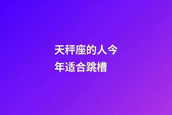 天秤座的人今年适合跳槽-第1张-星座运势-玄机派