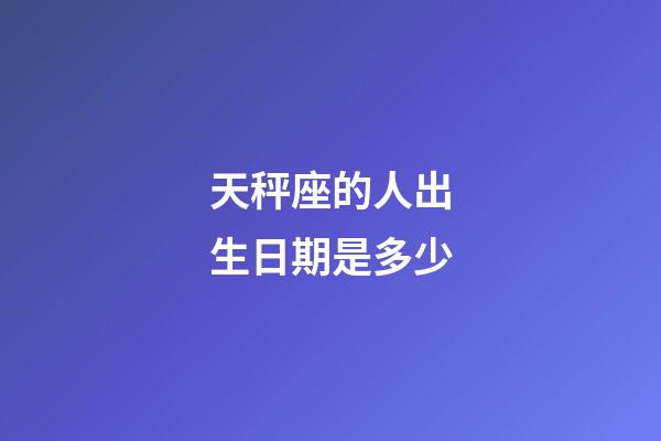 天秤座的人出生日期是多少-第1张-星座运势-玄机派