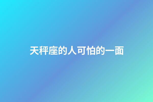 天秤座的人可怕的一面-第1张-星座运势-玄机派