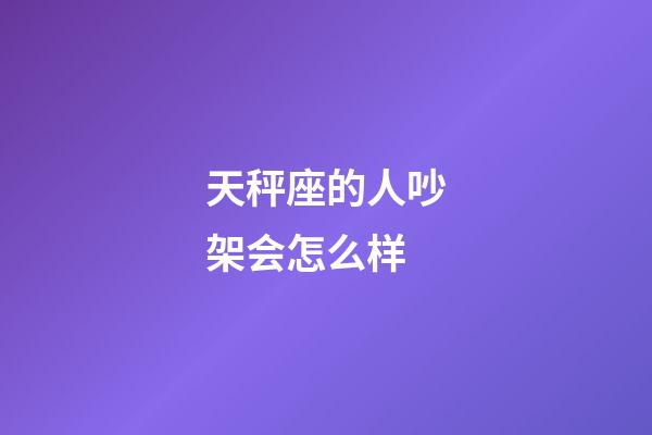 天秤座的人吵架会怎么样-第1张-星座运势-玄机派