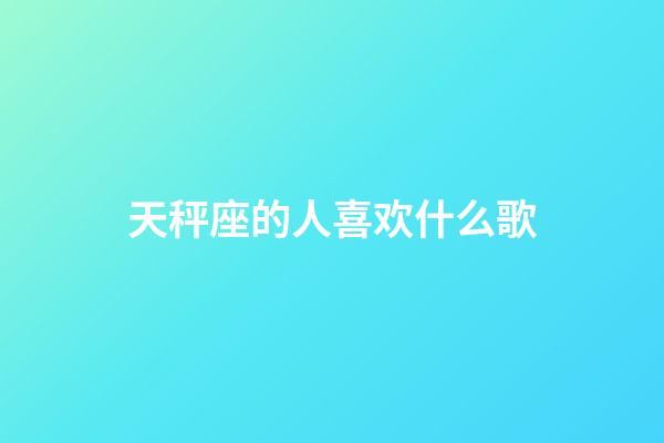 天秤座的人喜欢什么歌-第1张-星座运势-玄机派