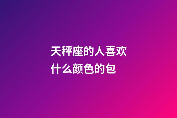 天秤座的人喜欢什么颜色的包-第1张-星座运势-玄机派