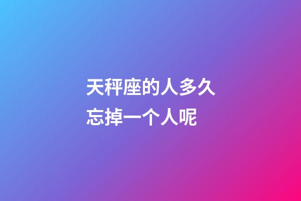 天秤座的人多久忘掉一个人呢-第1张-星座运势-玄机派