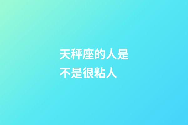 天秤座的人是不是很粘人-第1张-星座运势-玄机派