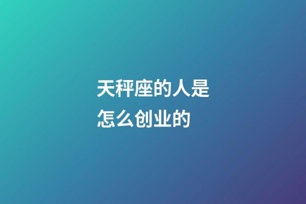 天秤座的人是怎么创业的-第1张-星座运势-玄机派