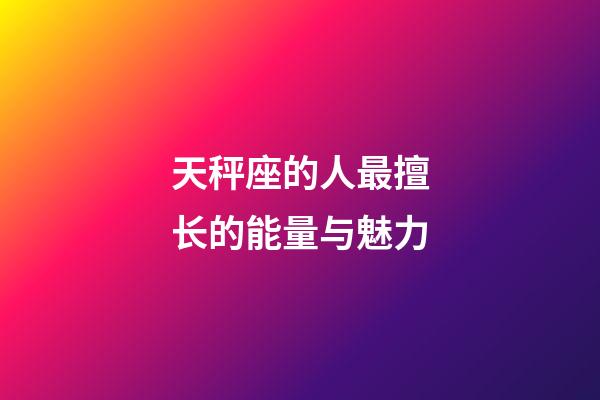 天秤座的人最擅长的能量与魅力-第1张-星座运势-玄机派