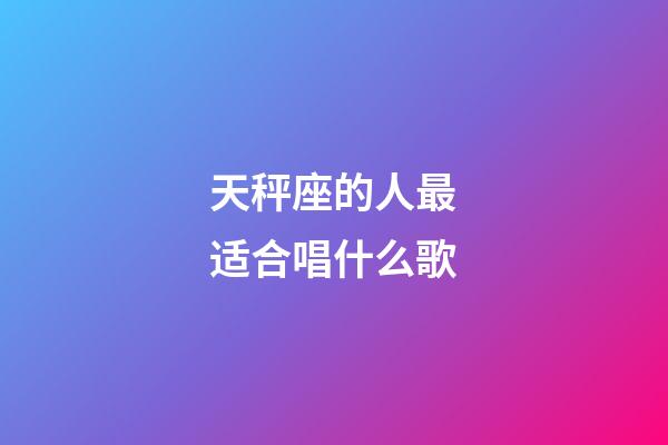 天秤座的人最适合唱什么歌-第1张-星座运势-玄机派