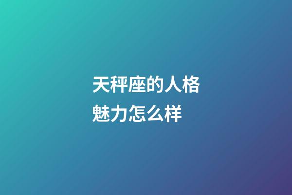 天秤座的人格魅力怎么样-第1张-星座运势-玄机派