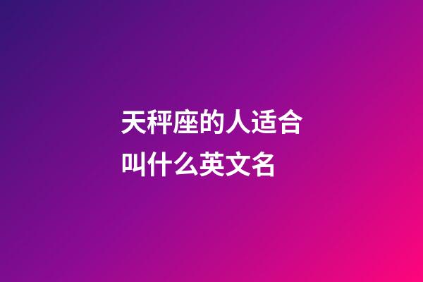 天秤座的人适合叫什么英文名-第1张-星座运势-玄机派