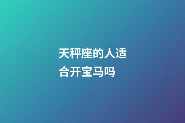 天秤座的人适合开宝马吗-第1张-星座运势-玄机派