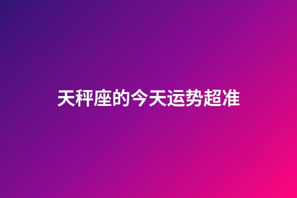 天秤座的今天运势超准-第1张-星座运势-玄机派