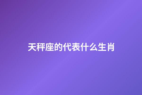 天秤座的代表什么生肖-第1张-星座运势-玄机派