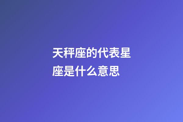 天秤座的代表星座是什么意思-第1张-星座运势-玄机派