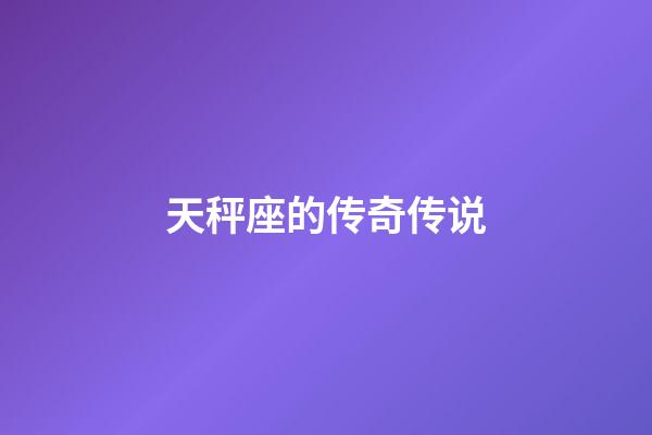 天秤座的传奇传说-第1张-星座运势-玄机派