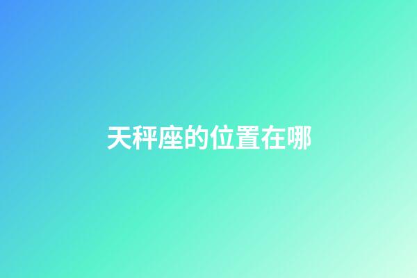 天秤座的位置在哪-第1张-星座运势-玄机派