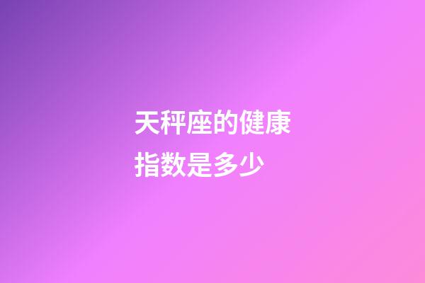 天秤座的健康指数是多少-第1张-星座运势-玄机派