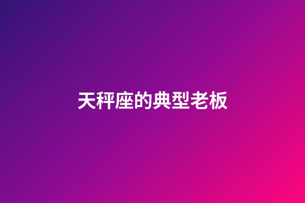 天秤座的典型老板-第1张-星座运势-玄机派