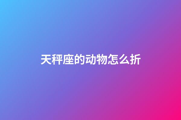 天秤座的动物怎么折-第1张-星座运势-玄机派