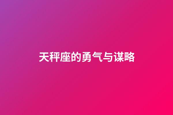 天秤座的勇气与谋略-第1张-星座运势-玄机派