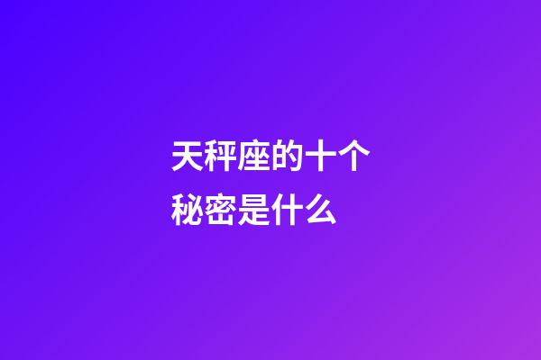 天秤座的十个秘密是什么-第1张-星座运势-玄机派