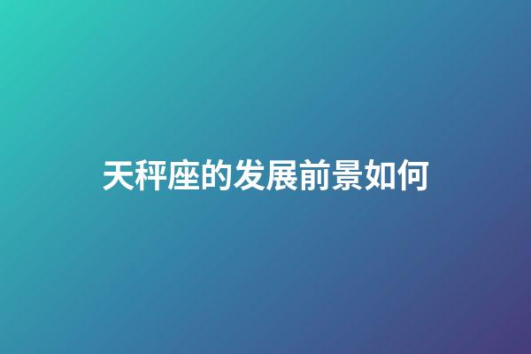 天秤座的发展前景如何-第1张-星座运势-玄机派