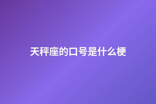 天秤座的口号是什么梗-第1张-星座运势-玄机派