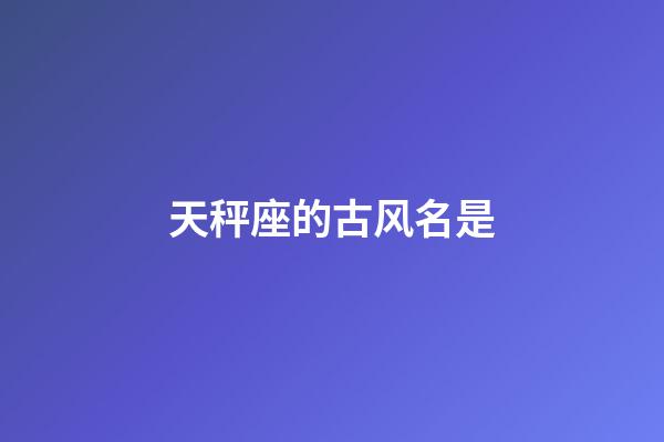 天秤座的古风名是-第1张-星座运势-玄机派