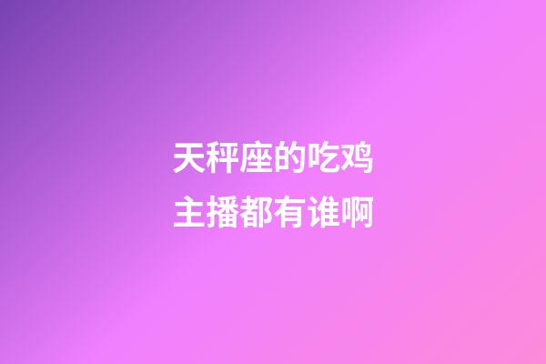 天秤座的吃鸡主播都有谁啊-第1张-星座运势-玄机派