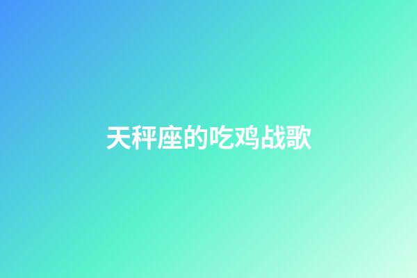 天秤座的吃鸡战歌-第1张-星座运势-玄机派