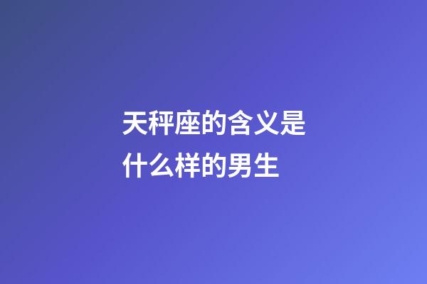 天秤座的含义是什么样的男生-第1张-星座运势-玄机派