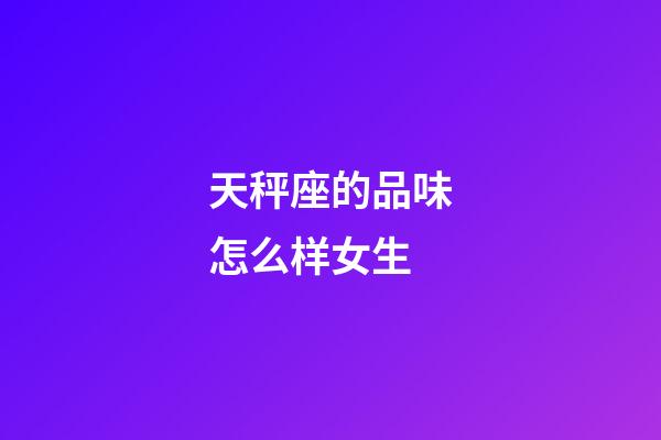 天秤座的品味怎么样女生-第1张-星座运势-玄机派