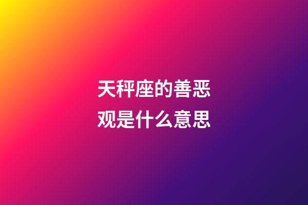 天秤座的善恶观是什么意思-第1张-星座运势-玄机派