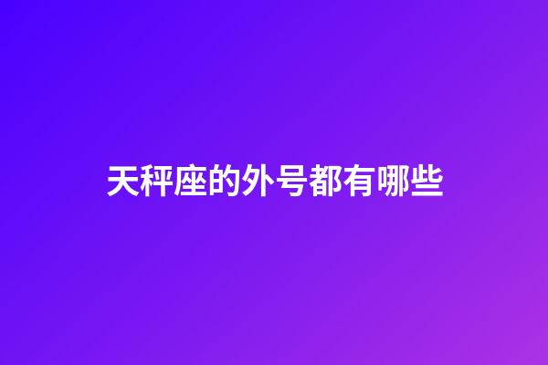 天秤座的外号都有哪些-第1张-星座运势-玄机派