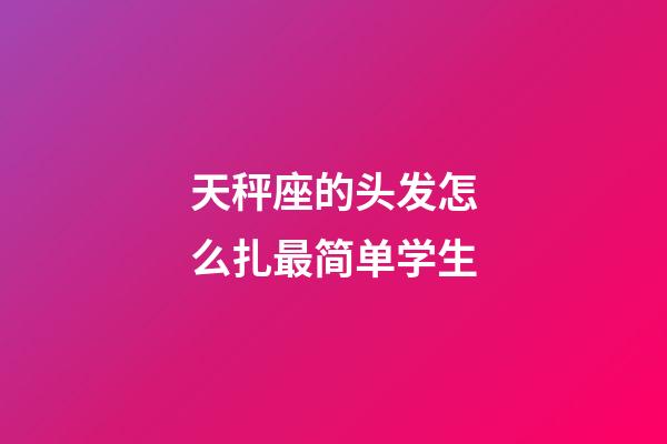 天秤座的头发怎么扎最简单学生-第1张-星座运势-玄机派