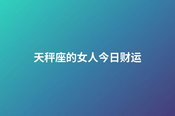 天秤座的女人今日财运-第1张-星座运势-玄机派
