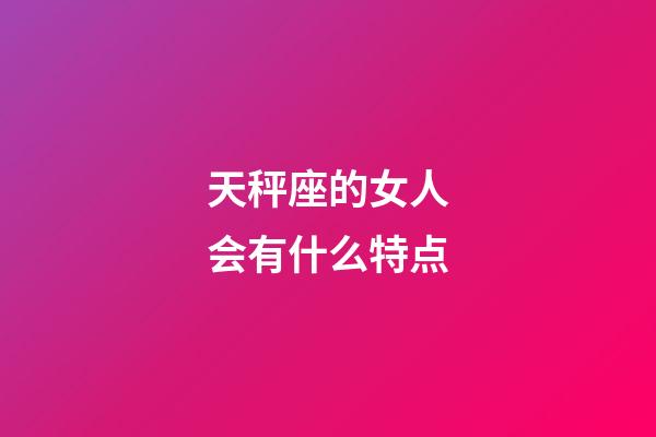 天秤座的女人会有什么特点-第1张-星座运势-玄机派