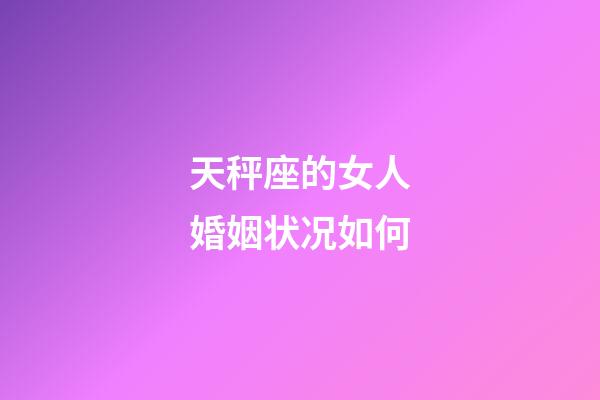 天秤座的女人婚姻状况如何-第1张-星座运势-玄机派