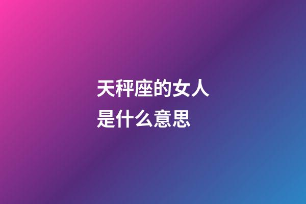 天秤座的女人是什么意思-第1张-星座运势-玄机派