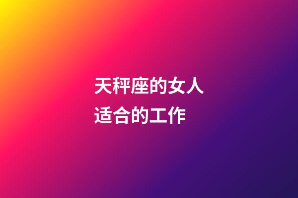 天秤座的女人适合的工作-第1张-星座运势-玄机派