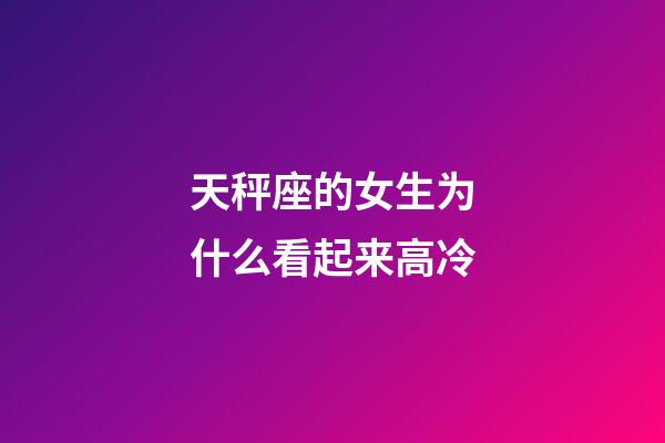 天秤座的女生为什么看起来高冷-第1张-星座运势-玄机派