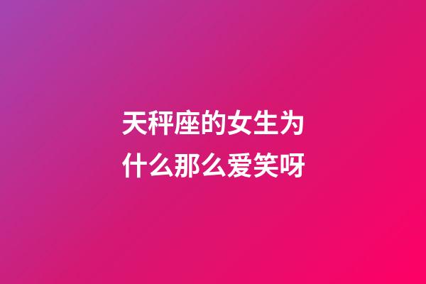 天秤座的女生为什么那么爱笑呀-第1张-星座运势-玄机派