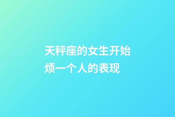 天秤座的女生开始烦一个人的表现-第1张-星座运势-玄机派