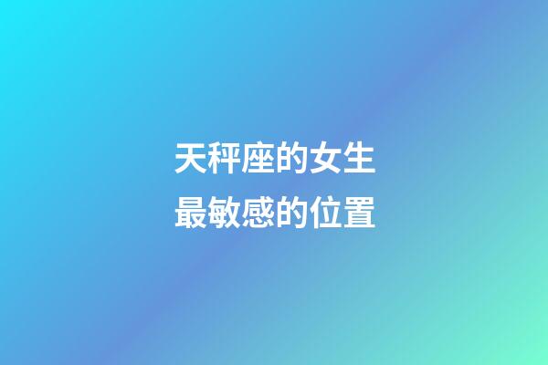 天秤座的女生最敏感的位置-第1张-星座运势-玄机派