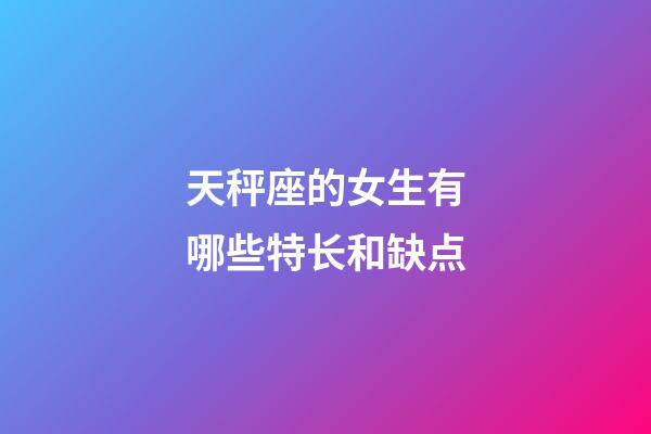 天秤座的女生有哪些特长和缺点-第1张-星座运势-玄机派