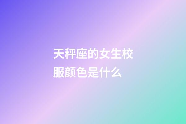 天秤座的女生校服颜色是什么-第1张-星座运势-玄机派