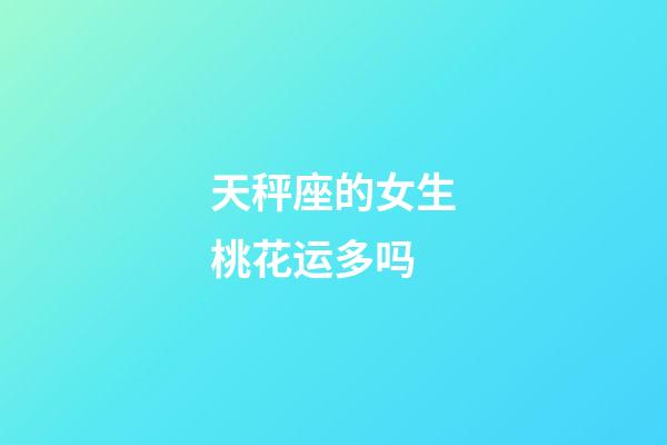 天秤座的女生桃花运多吗-第1张-星座运势-玄机派