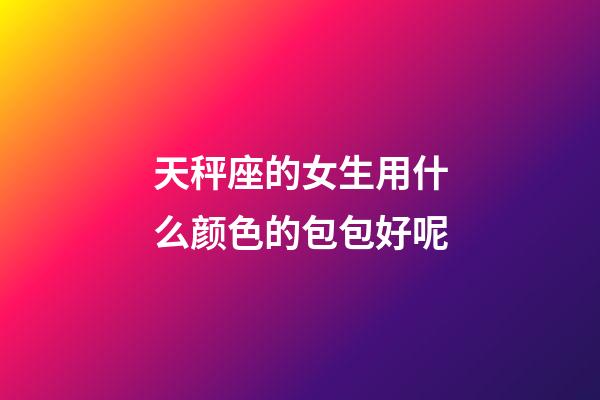 天秤座的女生用什么颜色的包包好呢-第1张-星座运势-玄机派