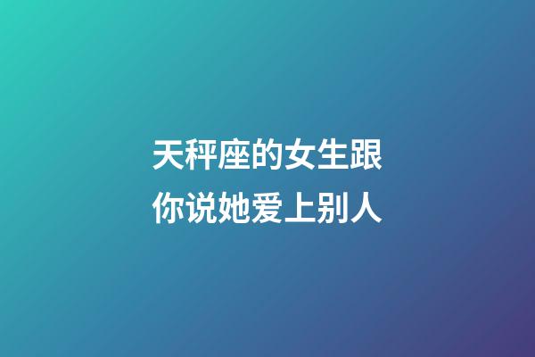 天秤座的女生跟你说她爱上别人-第1张-星座运势-玄机派