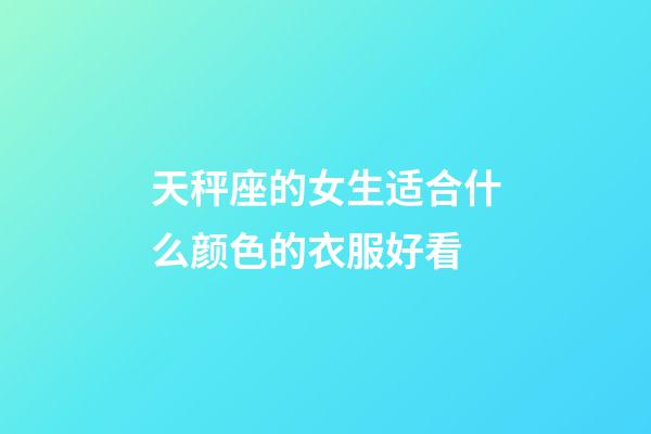 天秤座的女生适合什么颜色的衣服好看-第1张-星座运势-玄机派