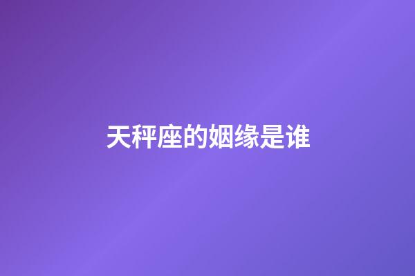 天秤座的姻缘是谁-第1张-星座运势-玄机派